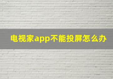 电视家app不能投屏怎么办