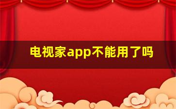 电视家app不能用了吗