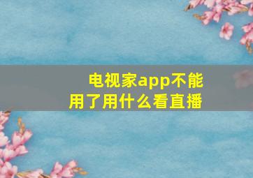 电视家app不能用了用什么看直播