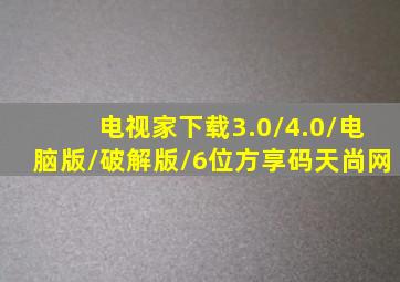 电视家下载3.0/4.0/电脑版/破解版/6位方享码天尚网