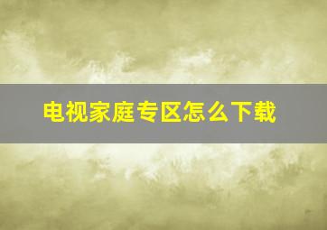 电视家庭专区怎么下载