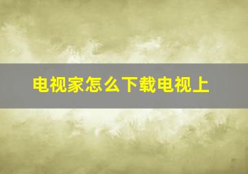 电视家怎么下载电视上