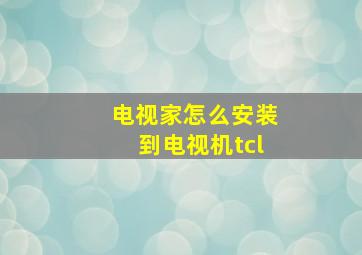 电视家怎么安装到电视机tcl