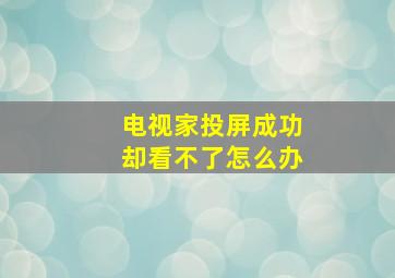 电视家投屏成功却看不了怎么办