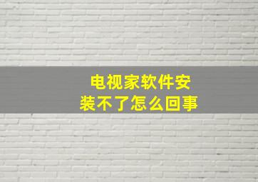 电视家软件安装不了怎么回事