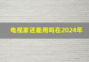 电视家还能用吗在2024年