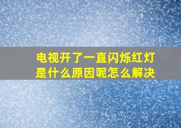 电视开了一直闪烁红灯是什么原因呢怎么解决