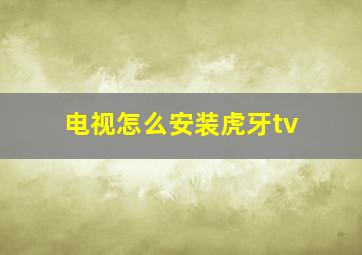 电视怎么安装虎牙tv