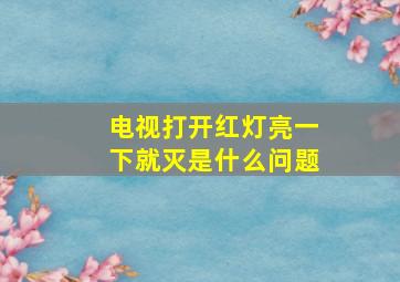 电视打开红灯亮一下就灭是什么问题