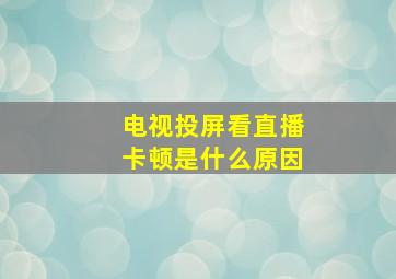 电视投屏看直播卡顿是什么原因