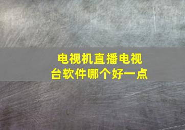 电视机直播电视台软件哪个好一点