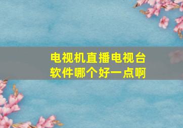 电视机直播电视台软件哪个好一点啊