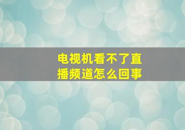 电视机看不了直播频道怎么回事