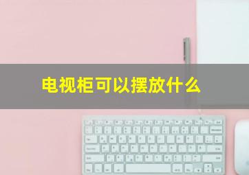 电视柜可以摆放什么