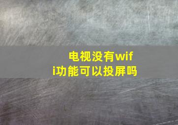 电视没有wifi功能可以投屏吗