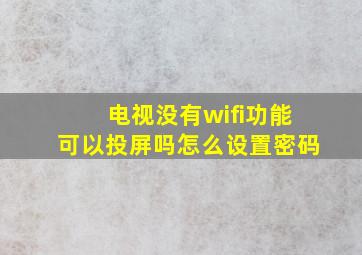 电视没有wifi功能可以投屏吗怎么设置密码