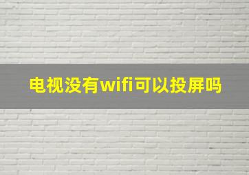 电视没有wifi可以投屏吗