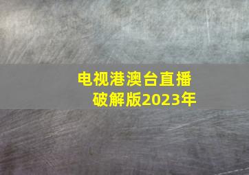 电视港澳台直播破解版2023年