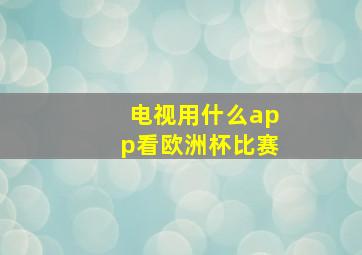 电视用什么app看欧洲杯比赛