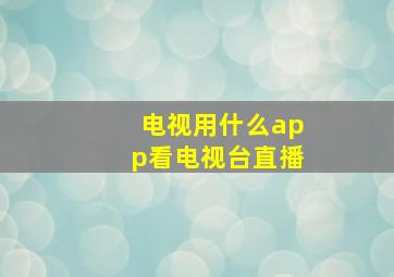 电视用什么app看电视台直播