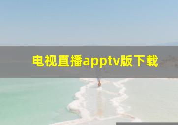 电视直播apptv版下载