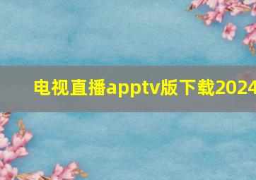 电视直播apptv版下载2024