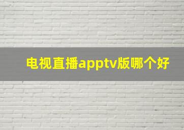 电视直播apptv版哪个好