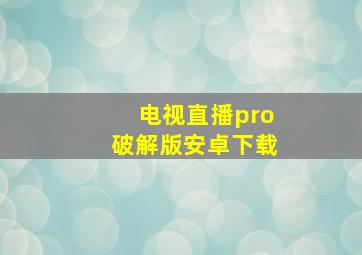 电视直播pro破解版安卓下载