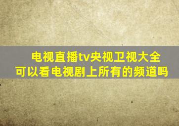 电视直播tv央视卫视大全可以看电视剧上所有的频道吗