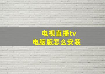 电视直播tv电脑版怎么安装