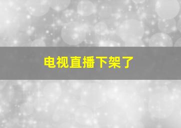 电视直播下架了