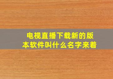 电视直播下载新的版本软件叫什么名字来着