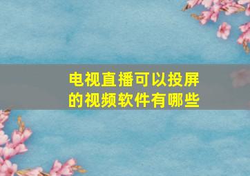 电视直播可以投屏的视频软件有哪些