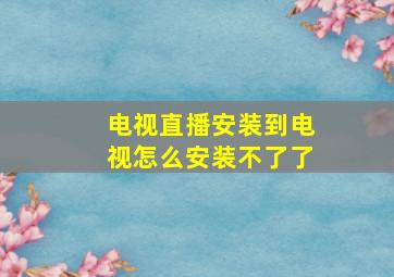 电视直播安装到电视怎么安装不了了