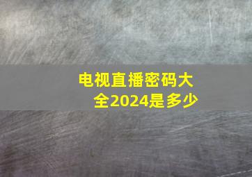 电视直播密码大全2024是多少