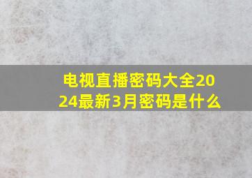 电视直播密码大全2024最新3月密码是什么