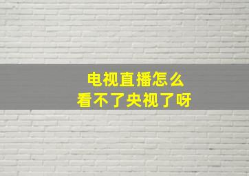 电视直播怎么看不了央视了呀