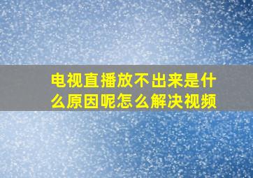 电视直播放不出来是什么原因呢怎么解决视频