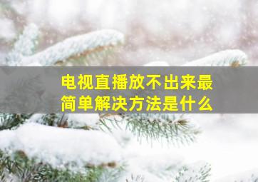 电视直播放不出来最简单解决方法是什么