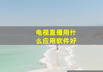 电视直播用什么应用软件好