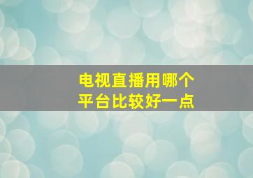 电视直播用哪个平台比较好一点