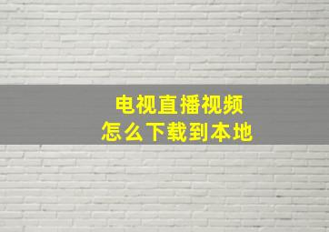 电视直播视频怎么下载到本地