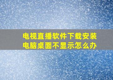 电视直播软件下载安装电脑桌面不显示怎么办