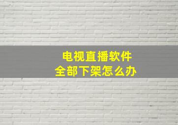 电视直播软件全部下架怎么办