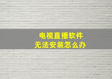 电视直播软件无法安装怎么办