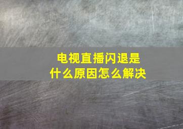 电视直播闪退是什么原因怎么解决