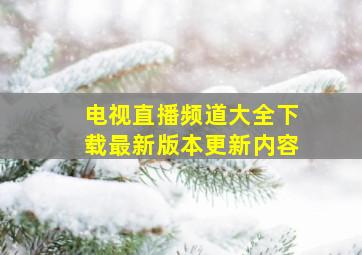 电视直播频道大全下载最新版本更新内容