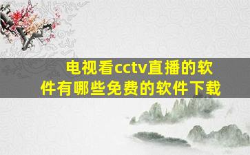 电视看cctv直播的软件有哪些免费的软件下载