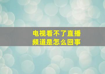 电视看不了直播频道是怎么回事