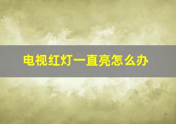 电视红灯一直亮怎么办